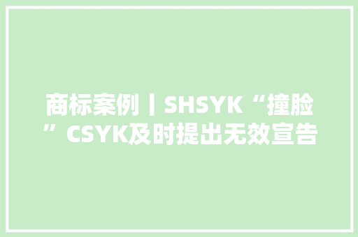 商标案例丨SHSYK“撞脸”CSYK及时提出无效宣告成功维权 商标案例丨SHSYK“撞脸”CSYK及时提出无效宣告成功维权 人工智能