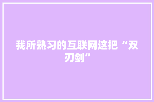我所熟习的互联网这把“双刃剑” 我所熟习的互联网这把“双刃剑” 智能科技