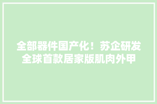 全部器件国产化！苏企研发全球首款居家版肌肉外甲