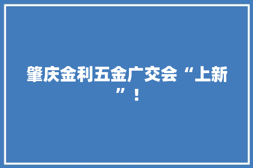 肇庆金利五金广交会“上新”！ 肇庆金利五金广交会“上新”！ 智能科技