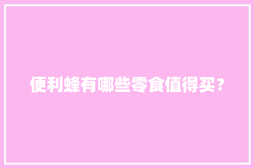 便利蜂有哪些零食值得买？ 便利蜂有哪些零食值得买？ 人工智能
