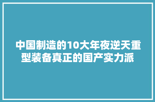 中国制造的10大年夜逆天重型装备真正的国产实力派 中国制造的10大年夜逆天重型装备真正的国产实力派 智能科技