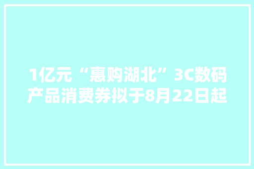 1亿元“惠购湖北”3C数码产品消费券拟于8月22日起发放 1亿元“惠购湖北”3C数码产品消费券拟于8月22日起发放 智能家居