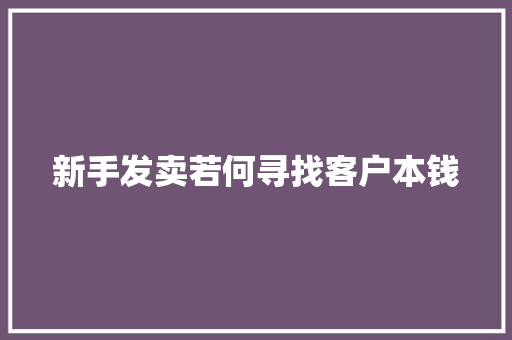新手发卖若何寻找客户本钱
