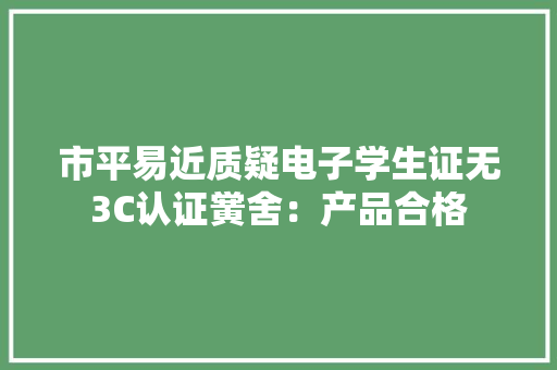 市平易近质疑电子学生证无3C认证黉舍：产品合格