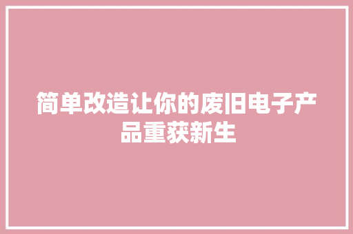 简单改造让你的废旧电子产品重获新生