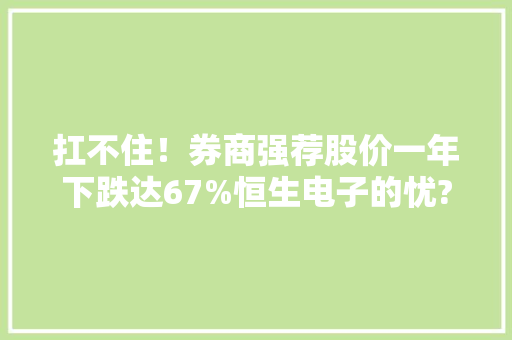扛不住！券商强荐股价一年下跌达67%恒生电子的忧?……