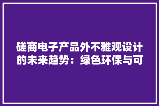 磋商电子产品外不雅观设计的未来趋势：绿色环保与可持续性