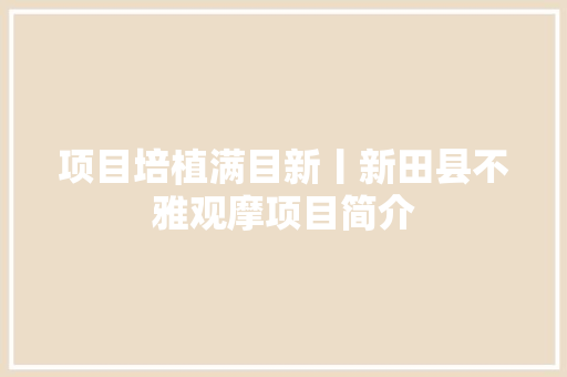 项目培植满目新丨新田县不雅观摩项目简介 项目培植满目新丨新田县不雅观摩项目简介 人工智能