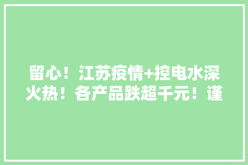 留心！江苏疫情+控电水深火热！各产品跌超千元！谨防触底反弹