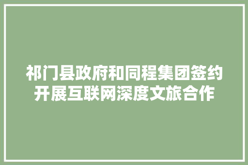 祁门县政府和同程集团签约开展互联网深度文旅合作 祁门县政府和同程集团签约开展互联网深度文旅合作 人工智能
