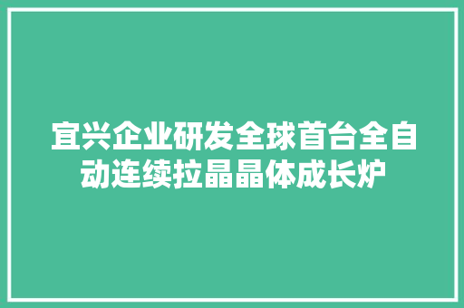 宜兴企业研发全球首台全自动连续拉晶晶体成长炉 宜兴企业研发全球首台全自动连续拉晶晶体成长炉 智能家居