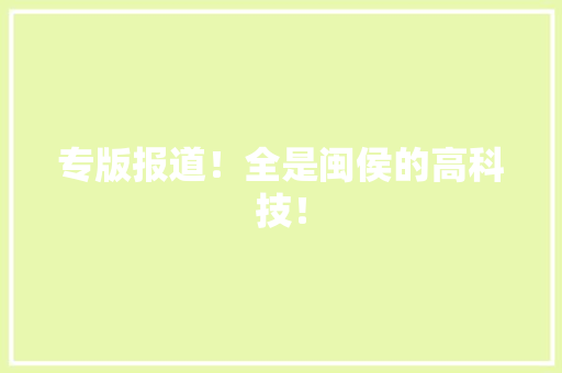 专版报道！全是闽侯的高科技！ 专版报道！全是闽侯的高科技！ 智能科技