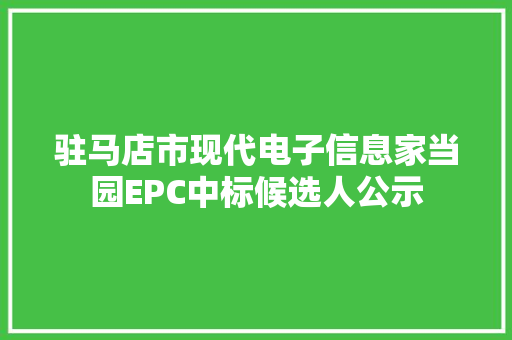 驻马店市现代电子信息家当园EPC中标候选人公示 驻马店市现代电子信息家当园EPC中标候选人公示 人工智能