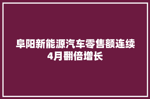 阜阳新能源汽车零售额连续4月翻倍增长 阜阳新能源汽车零售额连续4月翻倍增长 智能家居
