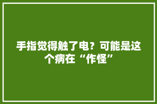 手指觉得触了电？可能是这个病在“作怪”