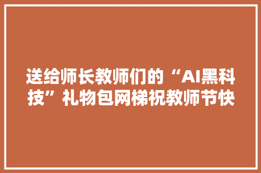 送给师长教师们的“AI黑科技”礼物包网梯祝教师节快乐