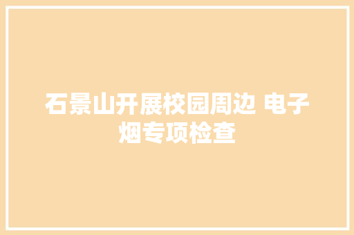 石景山开展校园周边 电子烟专项检查