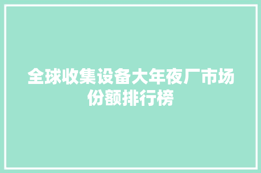 全球收集设备大年夜厂市场份额排行榜 全球收集设备大年夜厂市场份额排行榜 人工智能
