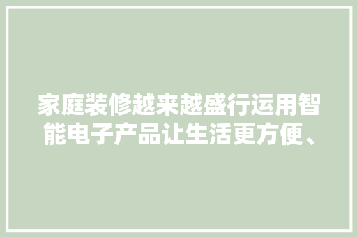 家庭装修越来越盛行运用智能电子产品让生活更方便、更舒适 家庭装修越来越盛行运用智能电子产品让生活更方便、更舒适 智能科技
