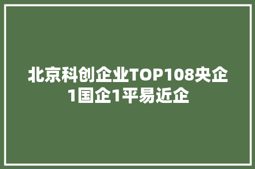 北京科创企业TOP108央企1国企1平易近企