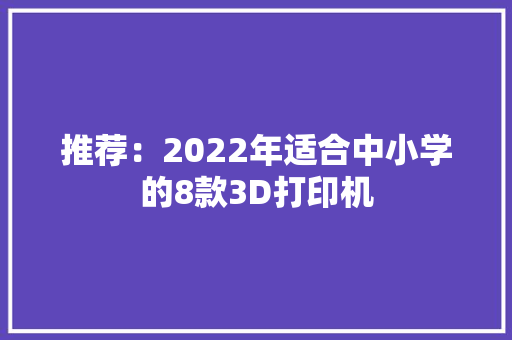 推荐：2022年适合中小学的8款3D打印机