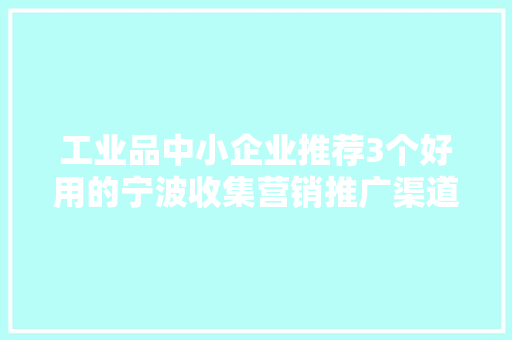 工业品中小企业推荐3个好用的宁波收集营销推广渠道真喷鼻香