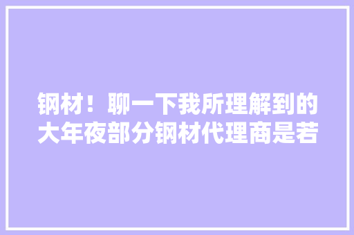 钢材！聊一下我所理解到的大年夜部分钢材代理商是若何赚钱的