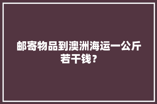 邮寄物品到澳洲海运一公斤若干钱？