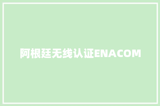 阿根廷无线认证ENACOM