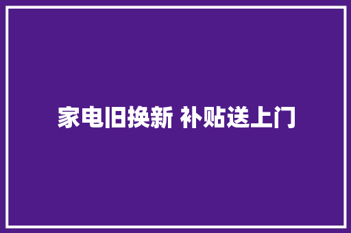 家电旧换新 补贴送上门