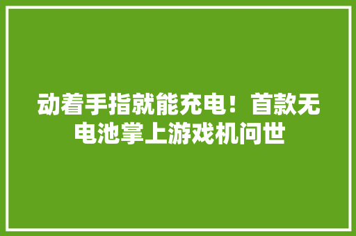 动着手指就能充电！首款无电池掌上游戏机问世