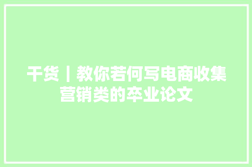 干货｜教你若何写电商收集营销类的卒业论文 干货｜教你若何写电商收集营销类的卒业论文 互联通信