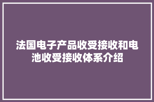 法国电子产品收受接收和电池收受接收体系介绍
