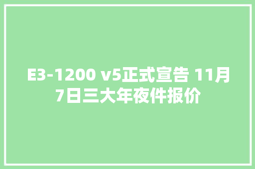 E3-1200 v5正式宣告 11月7日三大年夜件报价