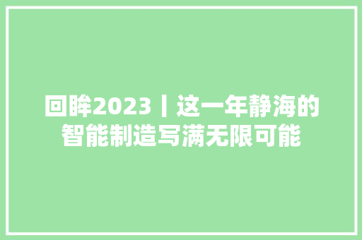 回眸2023丨这一年静海的智能制造写满无限可能