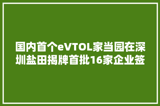 国内首个eVTOL家当园在深圳盐田揭牌首批16家企业签约入驻