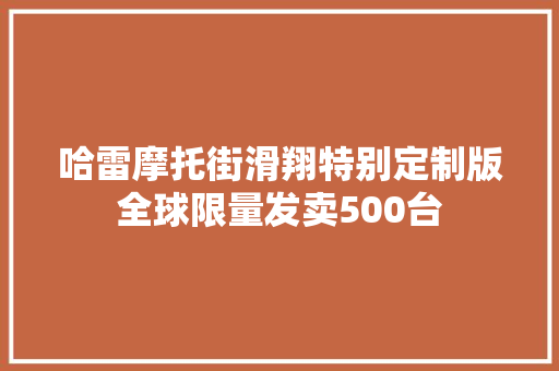 哈雷摩托街滑翔特别定制版全球限量发卖500台