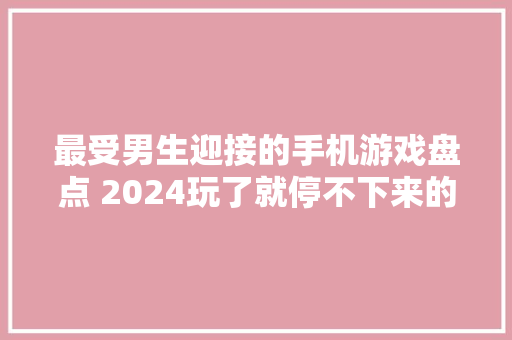 最受男生迎接的手机游戏盘点 2024玩了就停不下来的手游推荐 最受男生迎接的手机游戏盘点 2024玩了就停不下来的手游推荐 人工智能