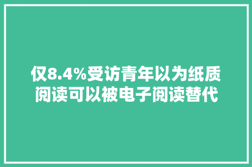 仅8.4%受访青年以为纸质阅读可以被电子阅读替代