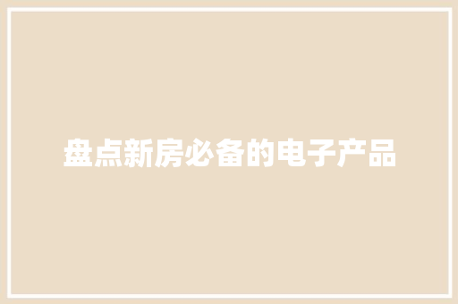盘点新房必备的电子产品