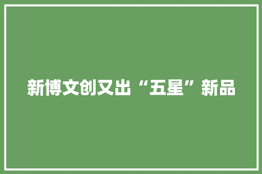 新博文创又出“五星”新品