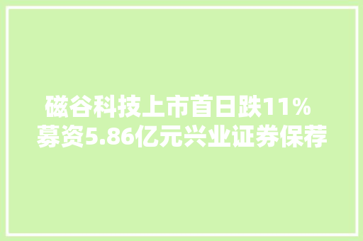 磁谷科技上市首日跌11% 募资5.86亿元兴业证券保荐 磁谷科技上市首日跌11% 募资5.86亿元兴业证券保荐 互联通信