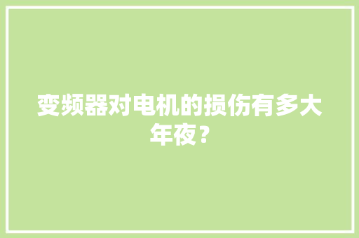 变频器对电机的损伤有多大年夜？ 变频器对电机的损伤有多大年夜？ 互联通信