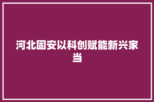 河北固安以科创赋能新兴家当