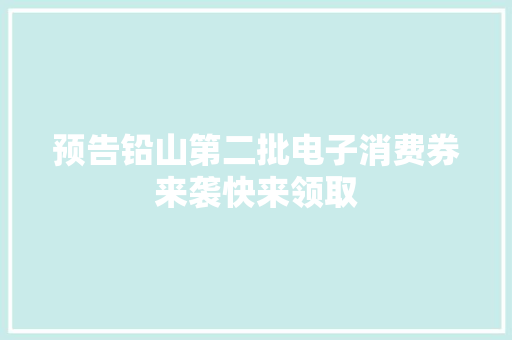 预告铅山第二批电子消费券来袭快来领取