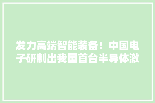 发力高端智能装备！中国电子研制出我国首台半导体激光隐形晶圆切割机
