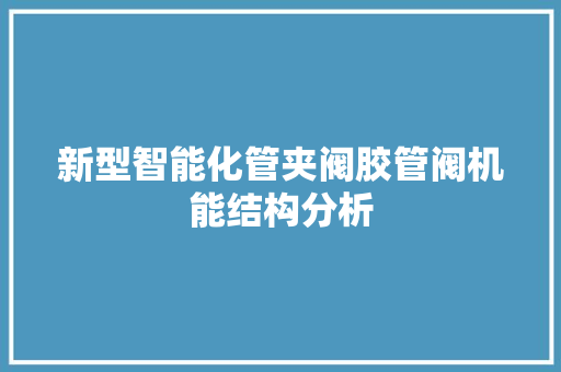 新型智能化管夹阀胶管阀机能结构分析