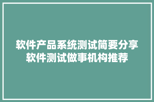 软件产品系统测试简要分享软件测试做事机构推荐