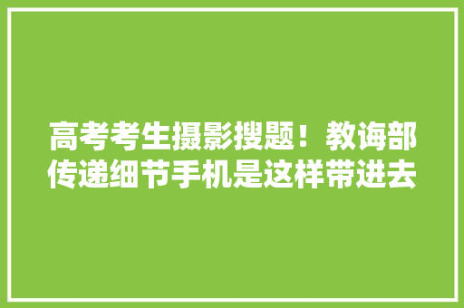 高考考生摄影搜题！教诲部传递细节手机是这样带进去的......